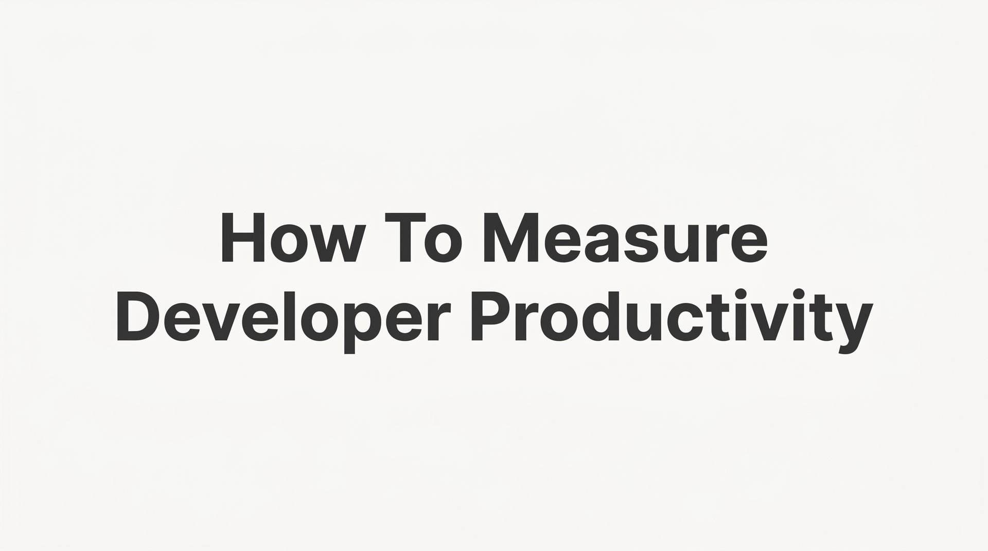 How to Measure Developer Productivity: A Step-by-Step Guide for Engineering Leaders