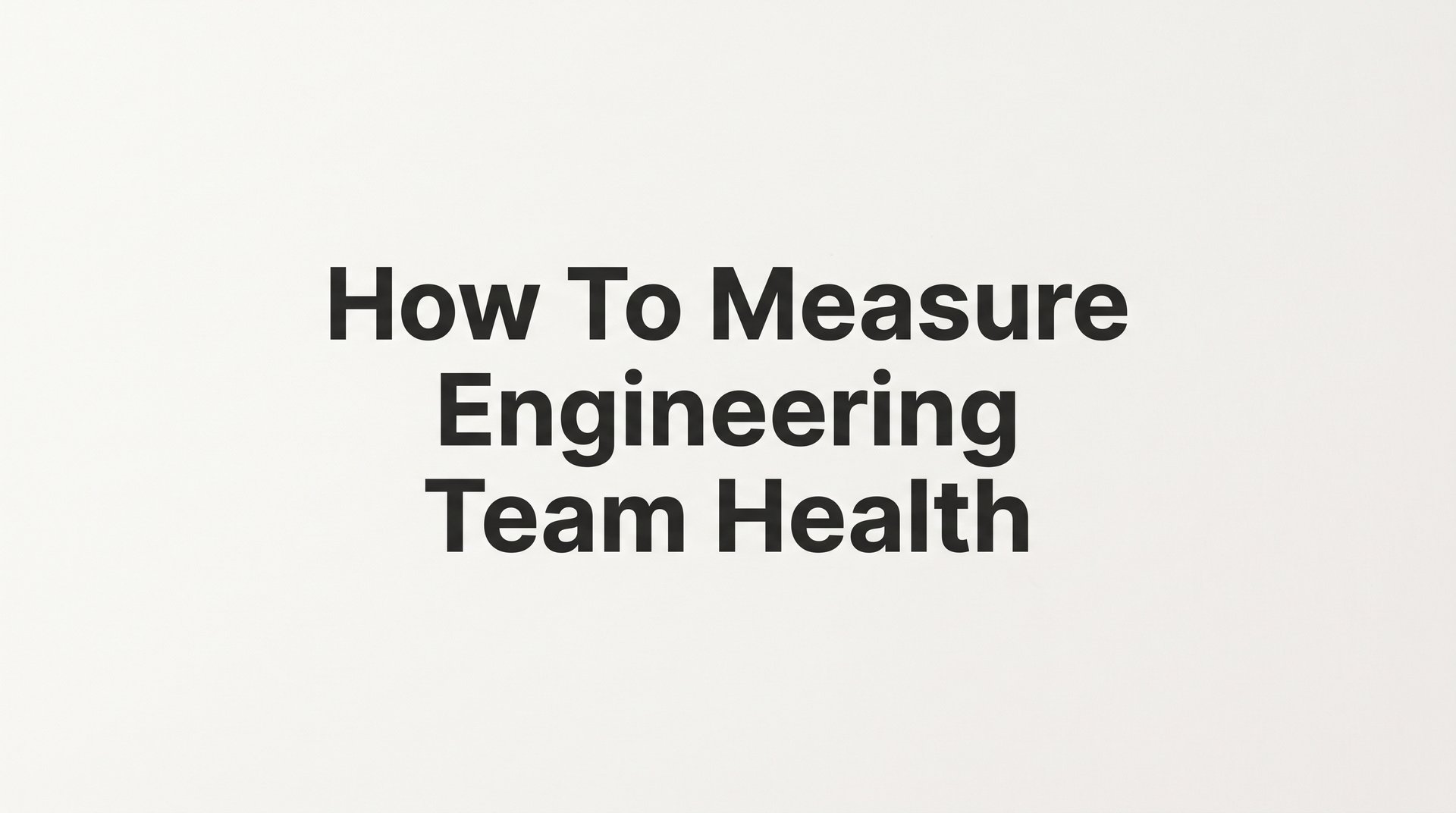 How to Measure Engineering Team Health: A Step-by-Step Guide for Technical Leaders