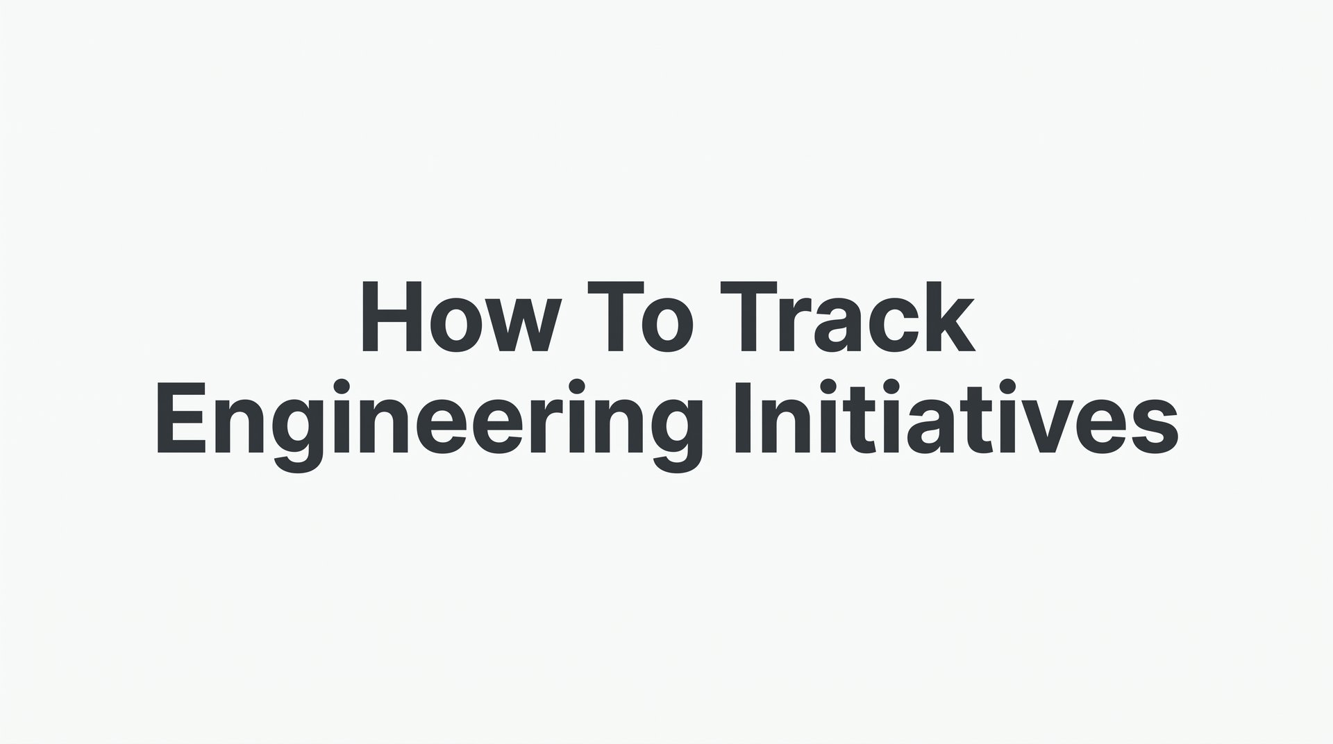 How to Track Engineering Initiatives: A Step-by-Step Guide for Technical Leaders