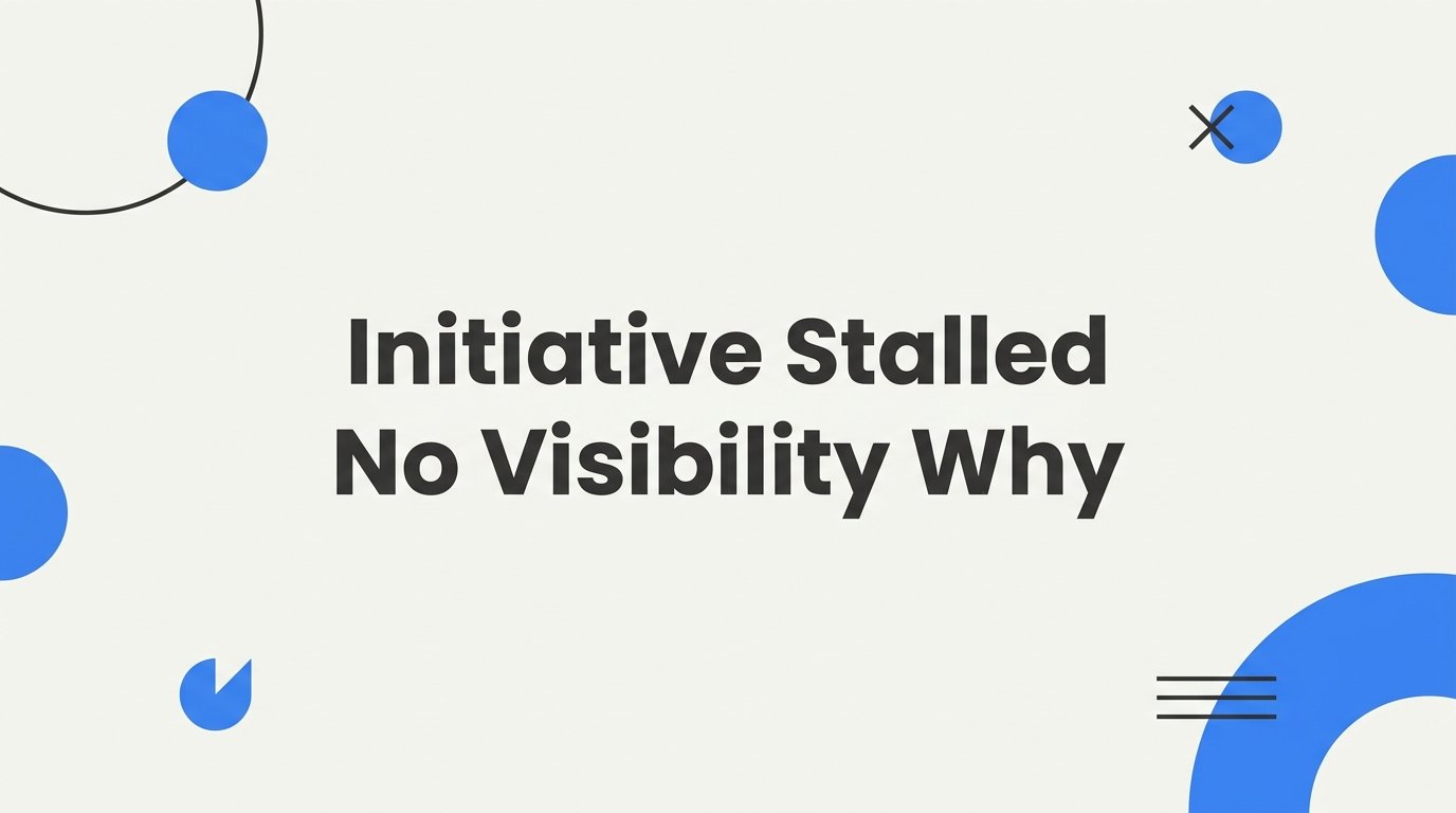 Initiative Stalled With No Visibility: Why It Happens and How to Spot It Early