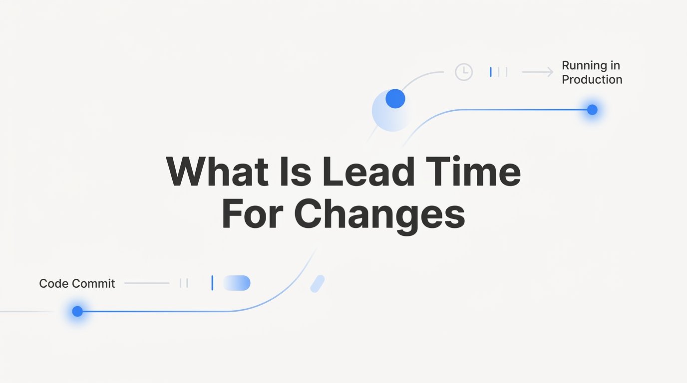 What Is Lead Time for Changes? A Practical Guide for Startup Engineering Teams